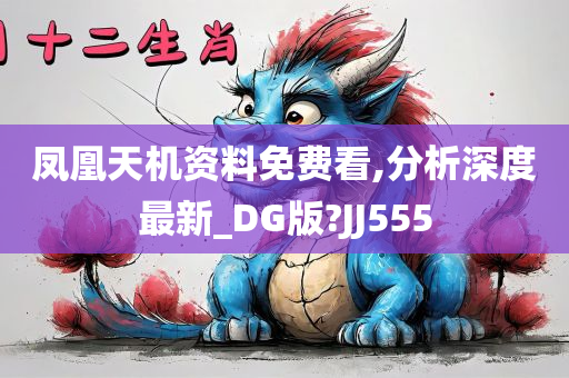 凤凰天机资料免费看,分析深度最新_DG版?JJ555