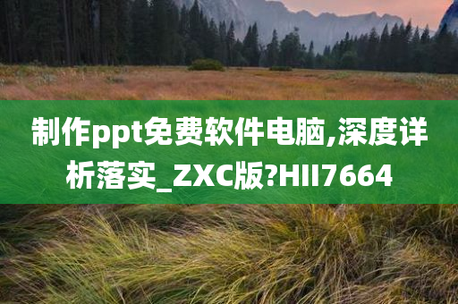 制作ppt免费软件电脑,深度详析落实_ZXC版?HII7664