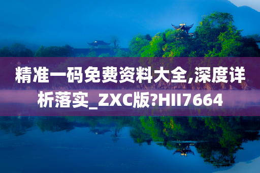 精准一码免费资料大全,深度详析落实_ZXC版?HII7664