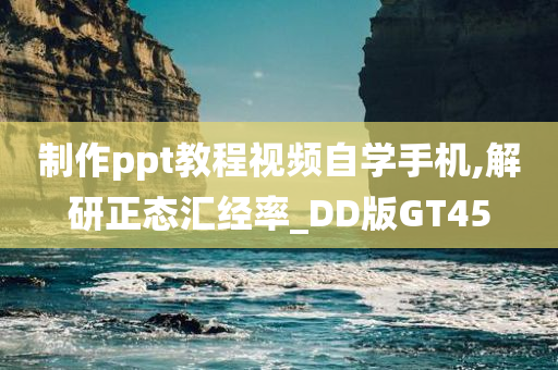 制作ppt教程视频自学手机,解研正态汇经率_DD版GT45