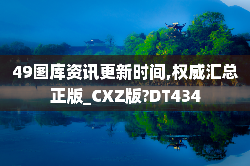 49图库资讯更新时间,权威汇总正版_CXZ版?DT434