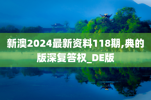 新澳2024最新资料118期,典的版深复答权_DE版