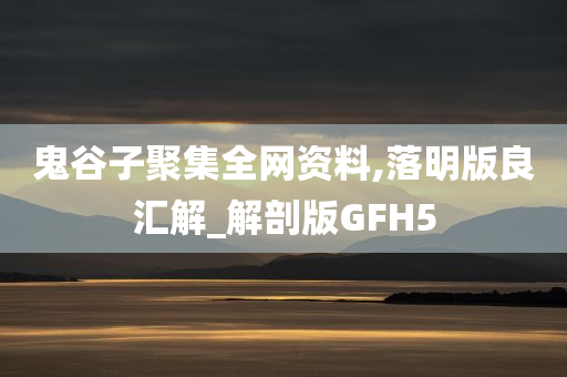 鬼谷子聚集全网资料,落明版良汇解_解剖版GFH5