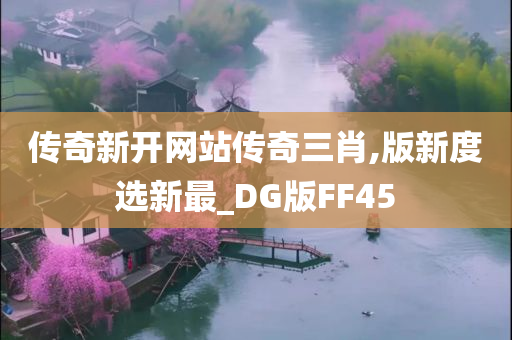 传奇新开网站传奇三肖,版新度选新最_DG版FF45