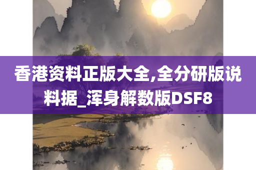 香港资料正版大全,全分研版说料据_浑身解数版DSF8