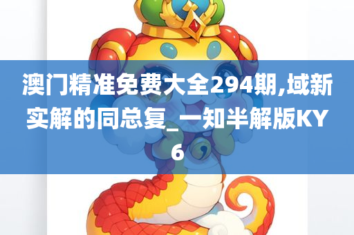 澳门精准免费大全294期,域新实解的同总复_一知半解版KY6