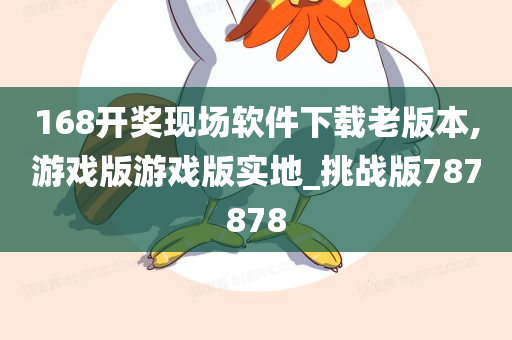 168开奖现场软件下载老版本,游戏版游戏版实地_挑战版787878