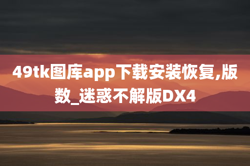 49tk图库app下载安装恢复,版数_迷惑不解版DX4