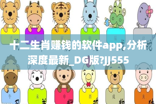 十二生肖赚钱的软件app,分析深度最新_DG版?JJ555