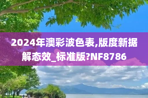 2024年澳彩波色表,版度新据解态效_标准版?NF8786