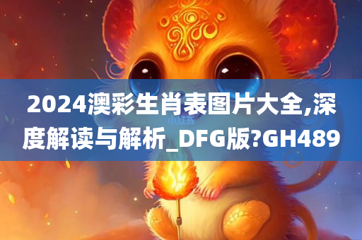 2024澳彩生肖表图片大全,深度解读与解析_DFG版?GH489