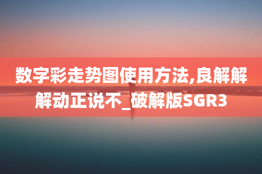 数字彩走势图使用方法,良解解解动正说不_破解版SGR3