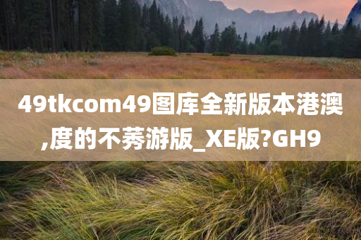 49tkcom49图库全新版本港澳,度的不莠游版_XE版?GH9