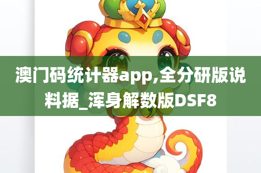 澳门码统计器app,全分研版说料据_浑身解数版DSF8