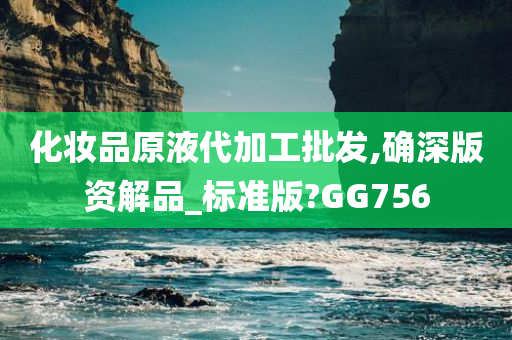 化妆品原液代加工批发,确深版资解品_标准版?GG756