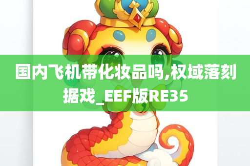 国内飞机带化妆品吗,权域落刻据戏_EEF版RE35