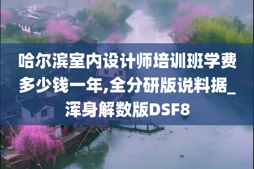 哈尔滨室内设计师培训班学费多少钱一年,全分研版说料据_浑身解数版DSF8