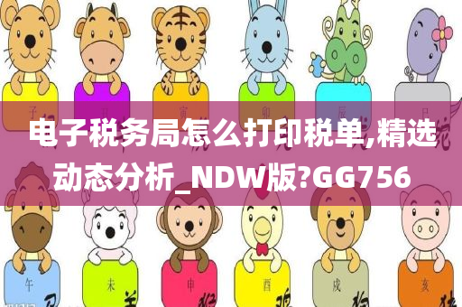 电子税务局怎么打印税单,精选动态分析_NDW版?GG756