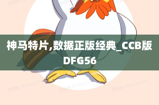 神马特片,数据正版经典_CCB版DFG56