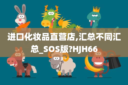 进口化妆品直营店,汇总不同汇总_SOS版?HJH66