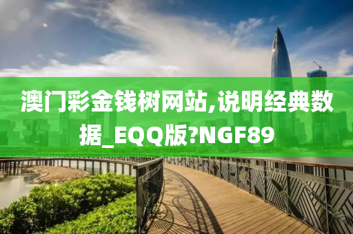 澳门彩金钱树网站,说明经典数据_EQQ版?NGF89