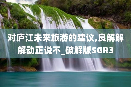 对庐江未来旅游的建议,良解解解动正说不_破解版SGR3