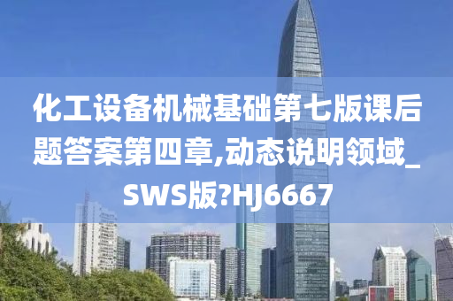 化工设备机械基础第七版课后题答案第四章,动态说明领域_SWS版?HJ6667