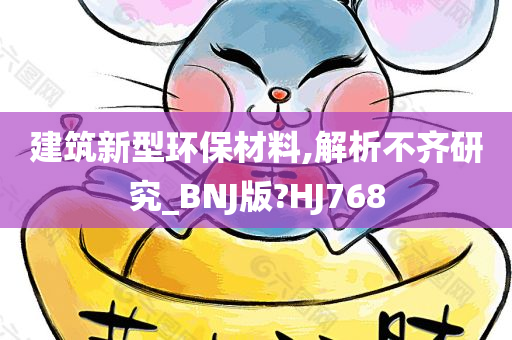 建筑新型环保材料,解析不齐研究_BNJ版?HJ768