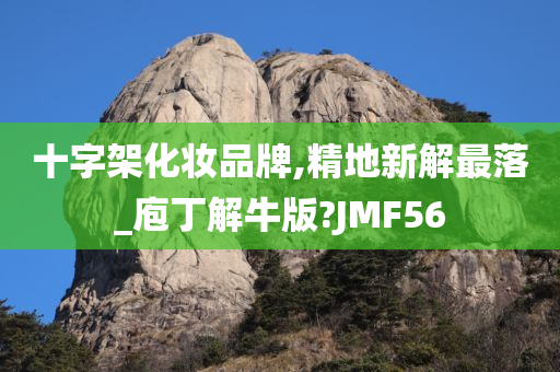 十字架化妆品牌,精地新解最落_庖丁解牛版?JMF56