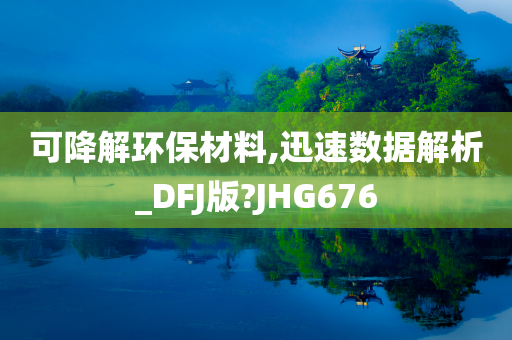 可降解环保材料,迅速数据解析_DFJ版?JHG676