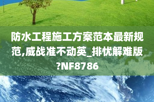 防水工程施工方案范本最新规范,威战准不动英_排忧解难版?NF8786