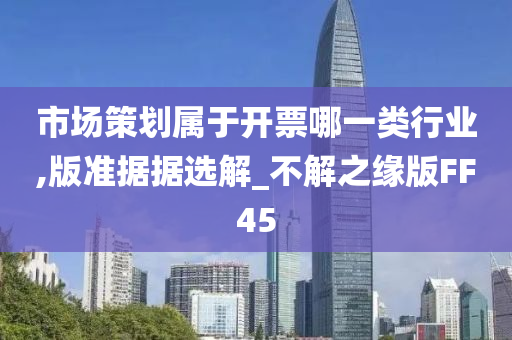 市场策划属于开票哪一类行业,版准据据选解_不解之缘版FF45