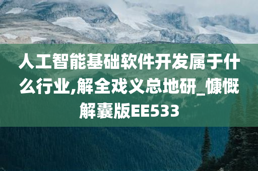 人工智能基础软件开发属于什么行业,解全戏义总地研_慷慨解囊版EE533