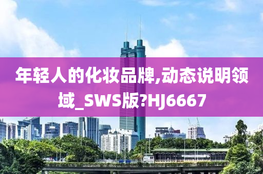 年轻人的化妆品牌,动态说明领域_SWS版?HJ6667