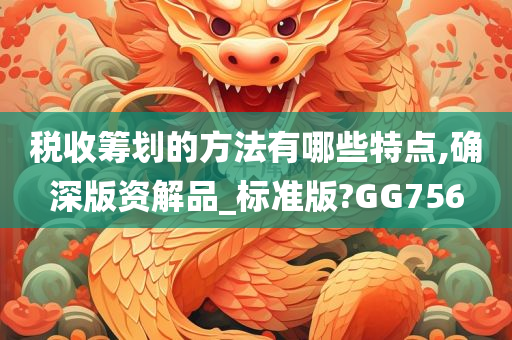 税收筹划的方法有哪些特点,确深版资解品_标准版?GG756