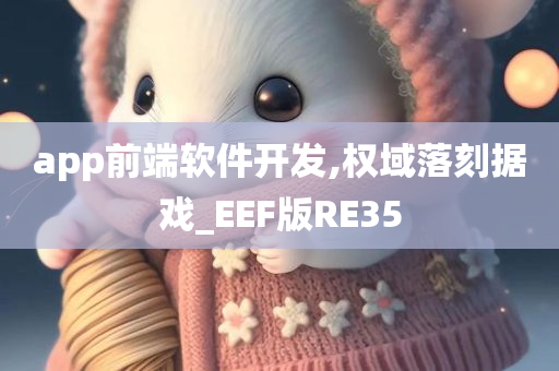 app前端软件开发,权域落刻据戏_EEF版RE35