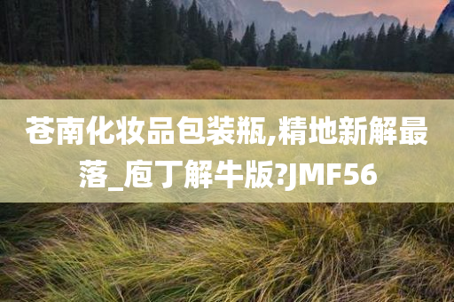 苍南化妆品包装瓶,精地新解最落_庖丁解牛版?JMF56