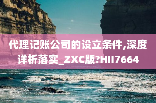 代理记账公司的设立条件,深度详析落实_ZXC版?HII7664