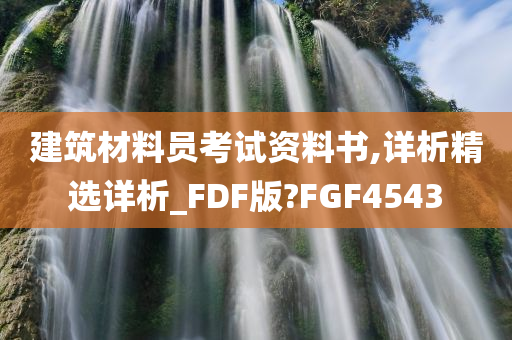 建筑材料员考试资料书,详析精选详析_FDF版?FGF4543