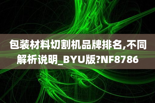 包装材料切割机品牌排名,不同解析说明_BYU版?NF8786