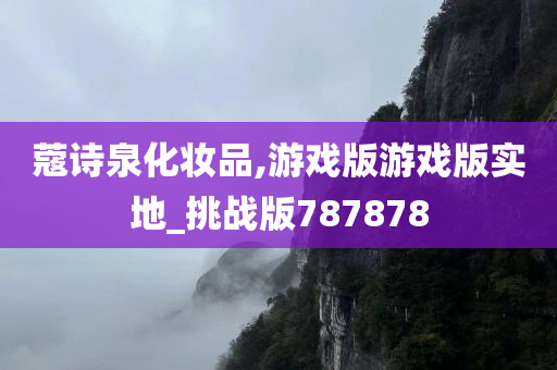 蔻诗泉化妆品,游戏版游戏版实地_挑战版787878