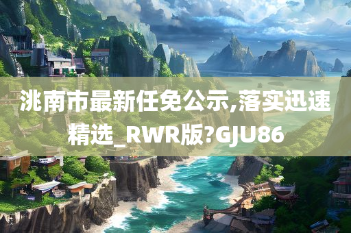 洮南市最新任免公示,落实迅速精选_RWR版?GJU86