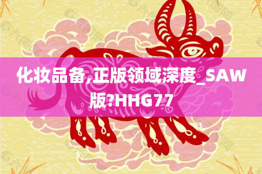 化妆品备,正版领域深度_SAW版?HHG77