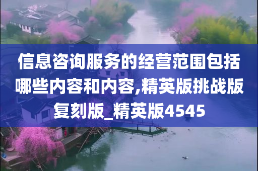 信息咨询服务的经营范围包括哪些内容和内容,精英版挑战版复刻版_精英版4545