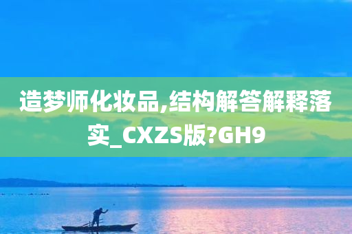 造梦师化妆品,结构解答解释落实_CXZS版?GH9