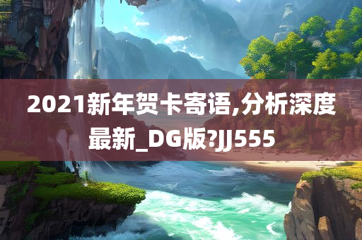 2021新年贺卡寄语,分析深度最新_DG版?JJ555