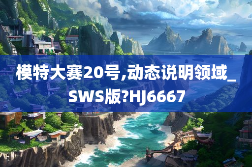 模特大赛20号,动态说明领域_SWS版?HJ6667