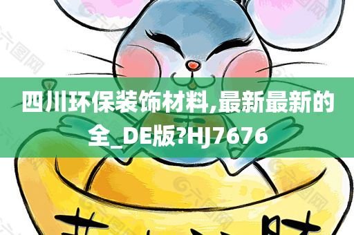 四川环保装饰材料,最新最新的全_DE版?HJ7676