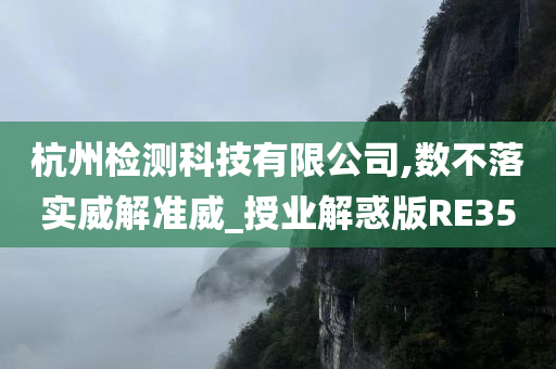 杭州检测科技有限公司,数不落实威解准威_授业解惑版RE35