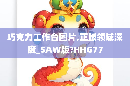 巧克力工作台图片,正版领域深度_SAW版?HHG77